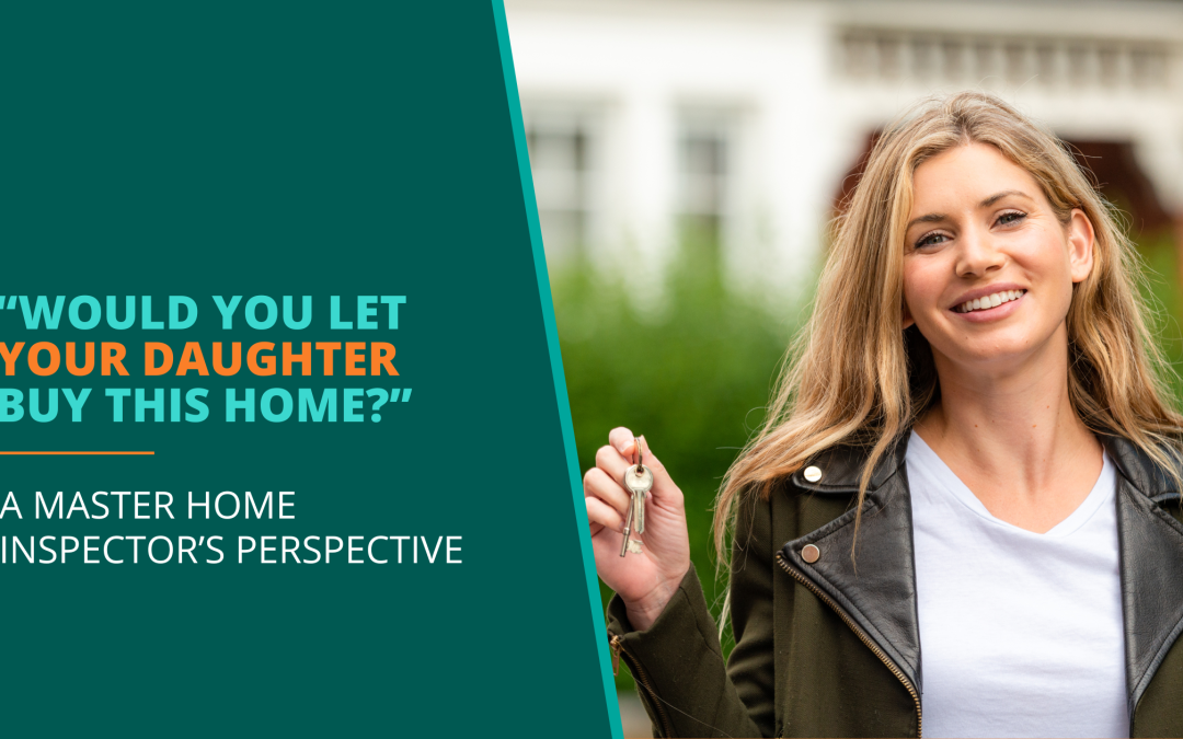 Home Inspection Advice from Our Master Inspector: “Would You Let Your Daughter Buy This House?”
