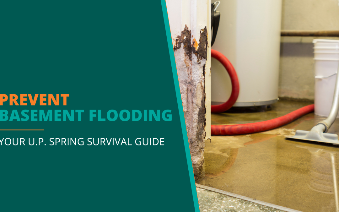 How to Prevent Basement Flooding This Spring: What U.P. Homeowners Should Do Right Now